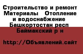 Строительство и ремонт Материалы - Отопление и водоснабжение. Башкортостан респ.,Баймакский р-н